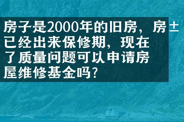 房子是2000年的旧房，房屋已经出来保修期，现在出了质量问题可以申请房屋维修基金吗？