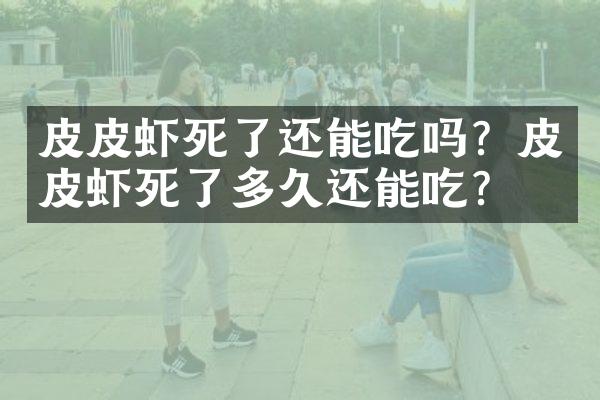 皮皮虾死了还能吃吗？皮皮虾死了多久还能吃？
