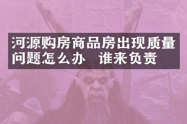 河源购房商品房出现质量问题怎么办  谁来负责