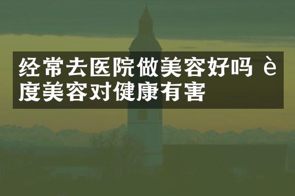 经常去医院做美容好吗 过度美容对健康有害