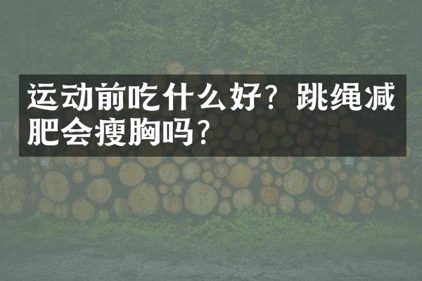 运动前吃什么好？跳绳减肥会瘦胸吗？