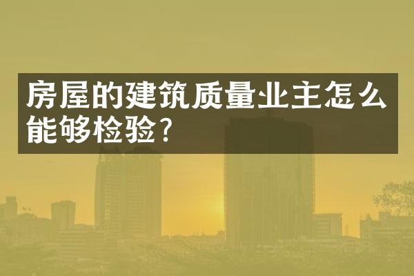 房屋的建筑质量业主怎么能够检验?