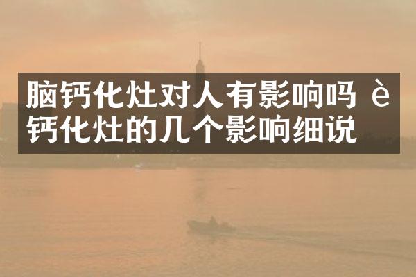 脑钙化灶对人有影响吗 脑钙化灶的几个影响细说