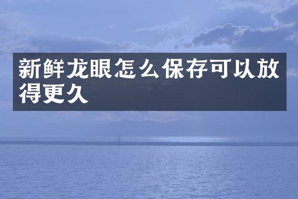 新鲜龙眼怎么保存可以放得更久