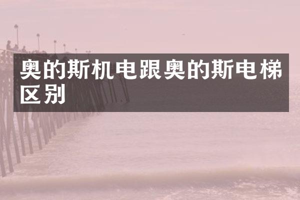 奥的斯机电跟奥的斯电梯区别