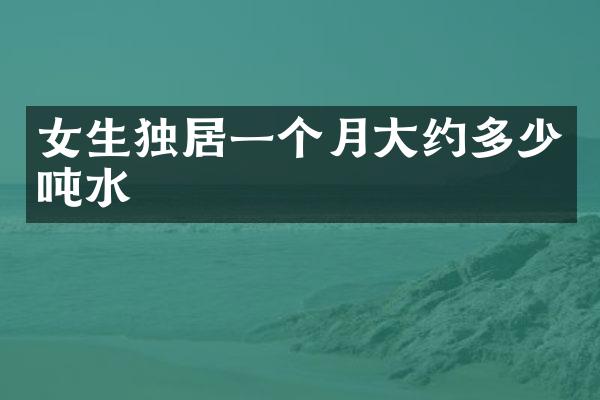 女生独居一个月大约多少吨水