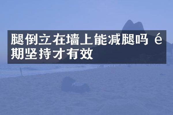 腿倒立在墙上能减腿吗 长期坚持才有效
