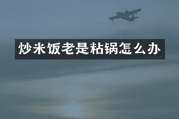 炒米饭老是粘锅怎么办