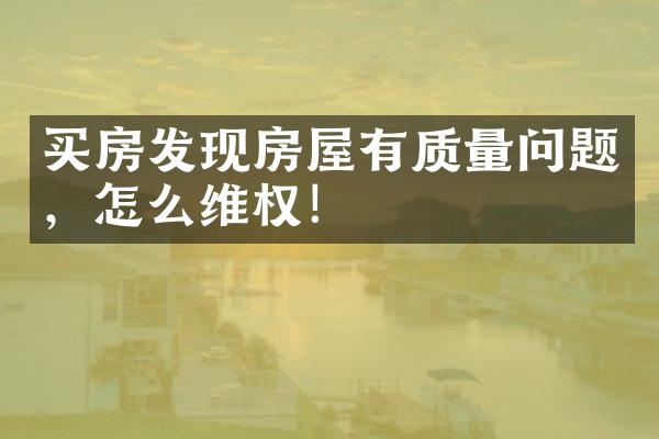买房发现房屋有质量问题，怎么维权！