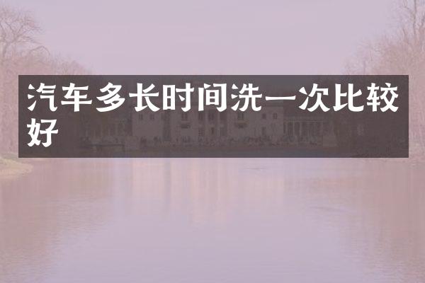 汽车多长时间洗一次比较好