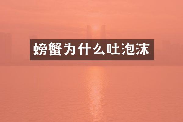 螃蟹为什么吐泡沫