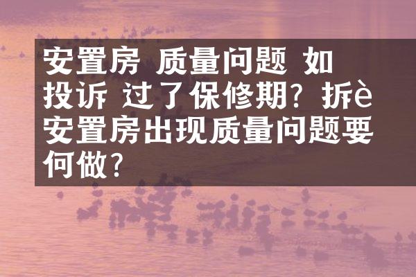 ﻿﻿安置房 质量问题 如何投诉 过了保修期？拆迁安置房出现质量问题要如何做？
