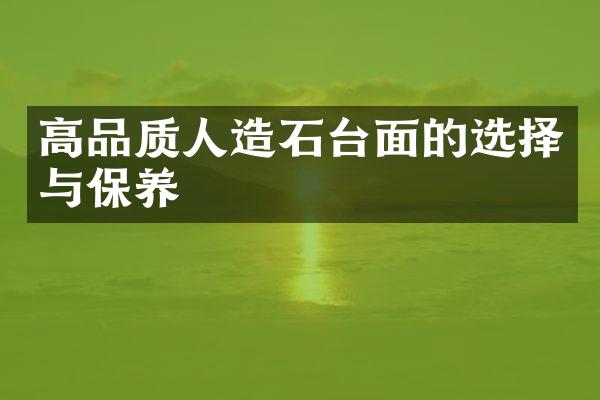 高品质人造石台面的选择与保养