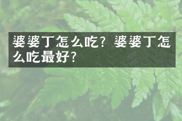 婆婆丁怎么吃？婆婆丁怎么吃最好？
