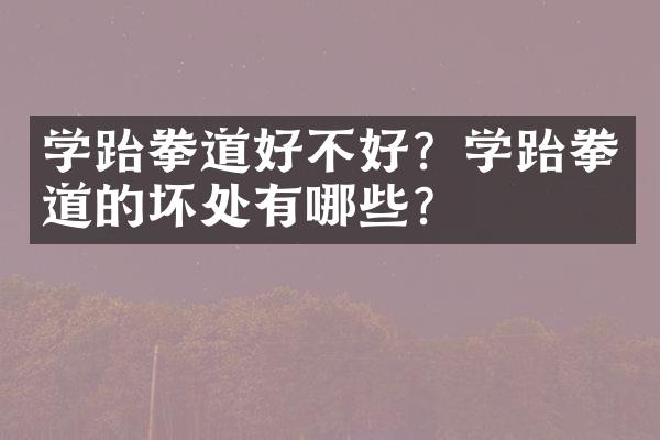 学跆拳道好不好？学跆拳道的坏处有哪些？