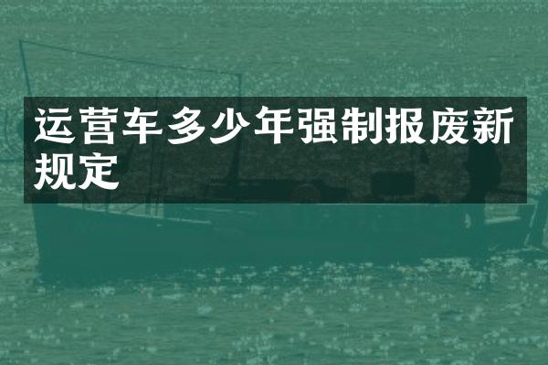运营车多少年强制报废新规定