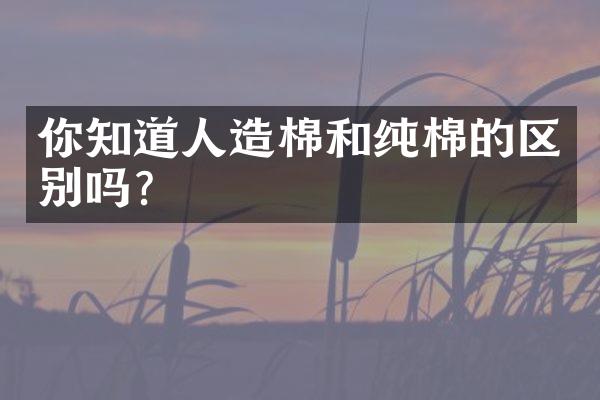 你知道人造棉和纯棉的区别吗？
