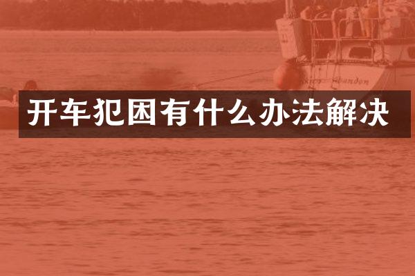 开车犯困有什么办法解决
