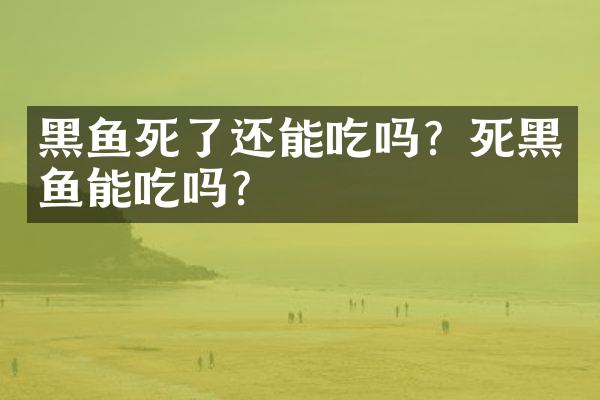黑鱼死了还能吃吗？死黑鱼能吃吗？
