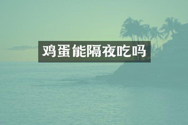 鸡蛋能隔夜吃吗