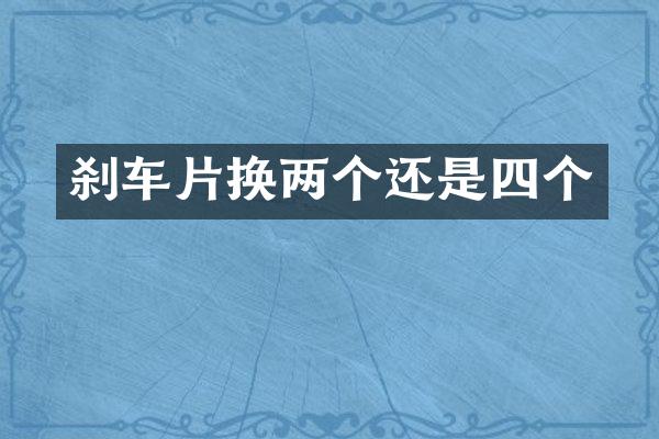 刹车片换两个还是四个
