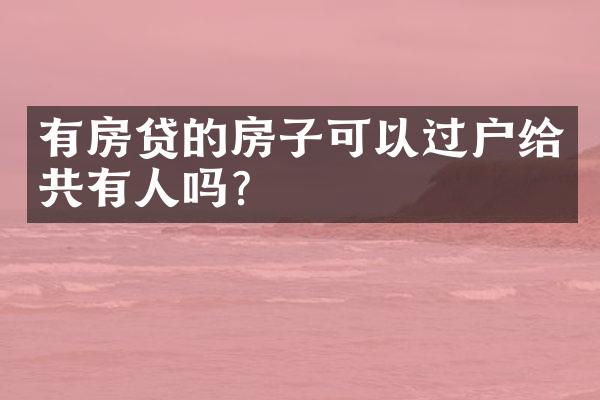 有房贷的房子可以过户给共有人吗？