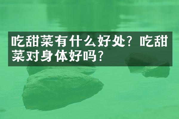 吃甜菜有什么好处？吃甜菜对身体好吗？