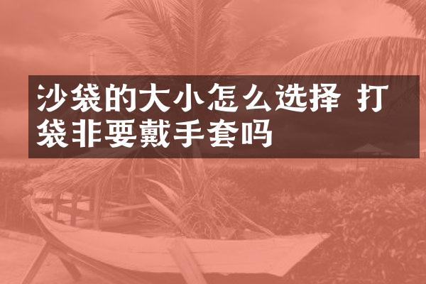 沙袋的大小怎么选择 打沙袋非要戴手套吗