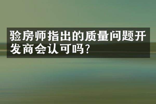 验房师指出的质量问题开发商会认可吗？