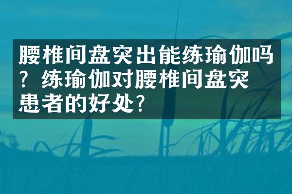 腰椎间盘突出能练瑜伽吗？练瑜伽对腰椎间盘突出患者的好处？