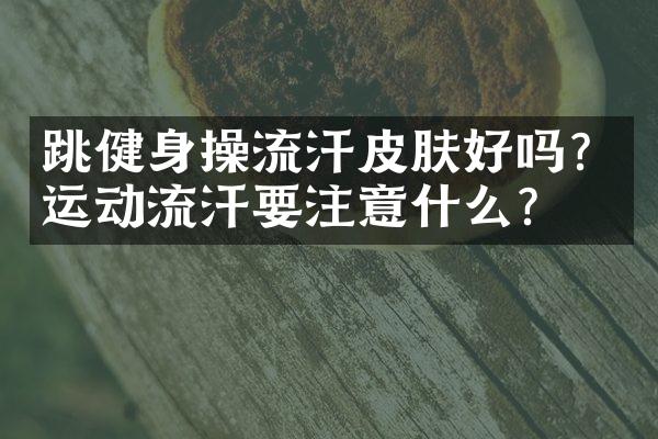 跳健身操流汗皮肤好吗？运动流汗要注意什么？
