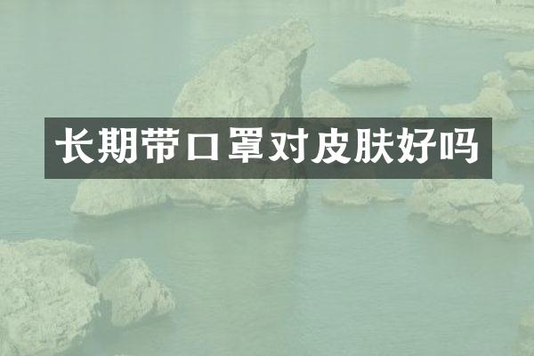 长期带口罩对皮肤好吗