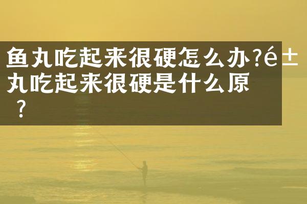 鱼丸吃起来很硬怎么办?鱼丸吃起来很硬是什么原因?
