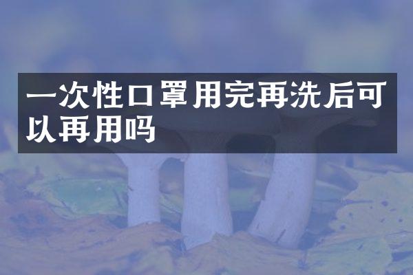 一次性口罩用完再洗后可以再用吗