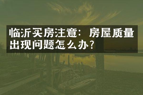 临沂买房注意：房屋质量出现问题怎么办？