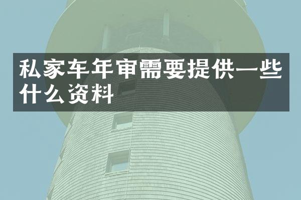 私家车年审需要提供一些什么资料