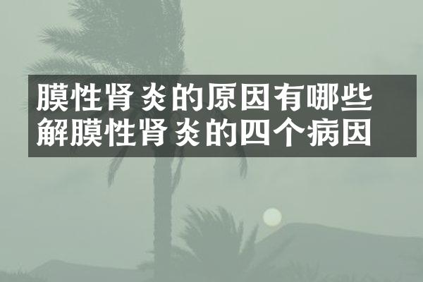 膜性肾炎的原因有哪些 了解膜性肾炎的四个病因