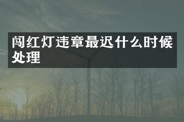 闯红灯违章最迟什么时候处理