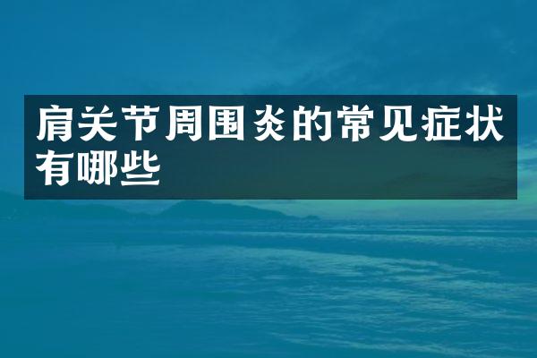 肩关节周围炎的常见症状有哪些