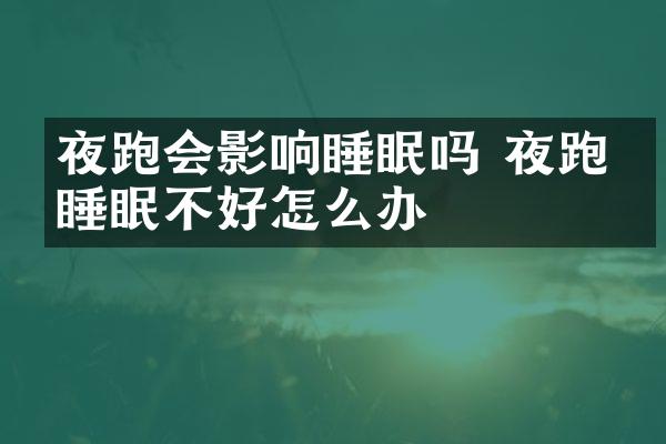 夜跑会影响睡眠吗 夜跑后睡眠不好怎么办