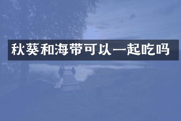 秋葵和海带可以一起吃吗