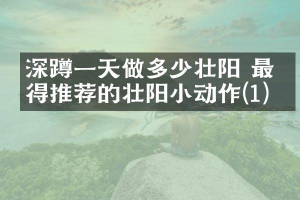 深蹲一天做多少壮阳 最值得推荐的壮阳小动作(1)