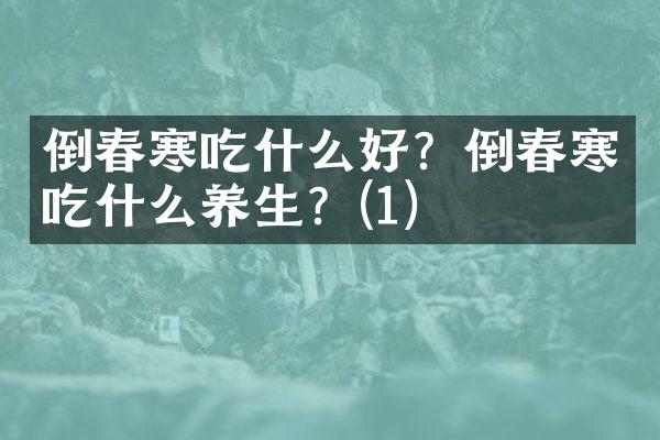 倒春寒吃什么好？倒春寒吃什么养生？(1)