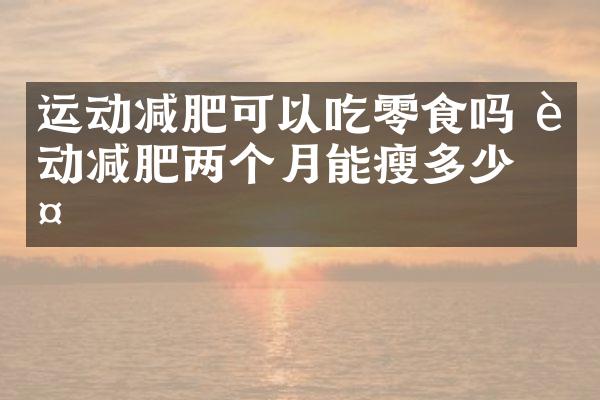 运动减肥可以吃零食吗 运动减肥两个月能瘦多少斤