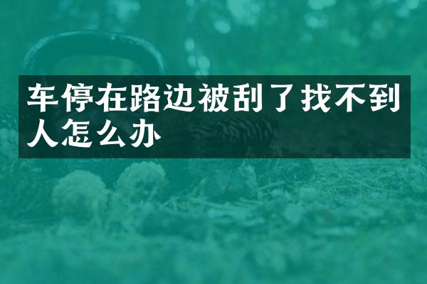 车停在路边被刮了找不到人怎么办