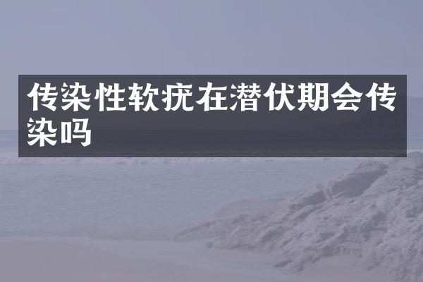 传染性软疣在潜伏期会传染吗