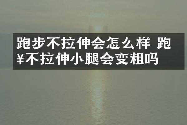 跑步不拉伸会怎么样 跑步不拉伸小腿会变粗吗