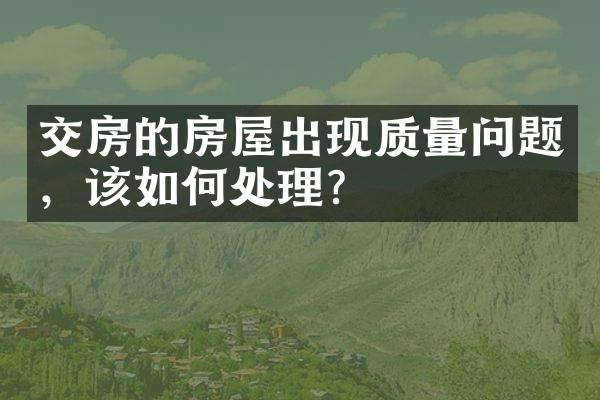 交房的房屋出现质量问题，该如何处理？