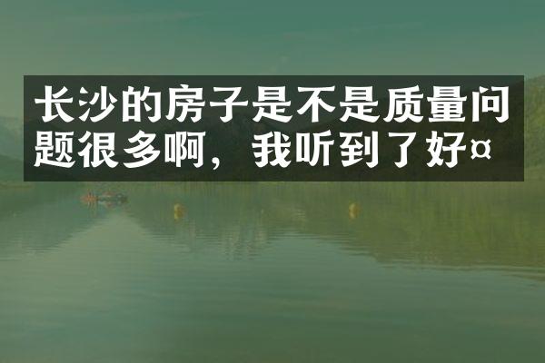 长沙的房子是不是质量问题很多啊，我听到了好多