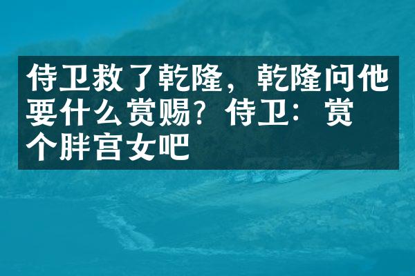 侍卫救了乾隆，乾隆问他要什么赏赐？侍卫：赏我个胖宫女吧